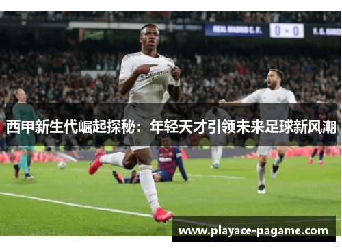西甲新生代崛起探秘：年轻天才引领未来足球新风潮