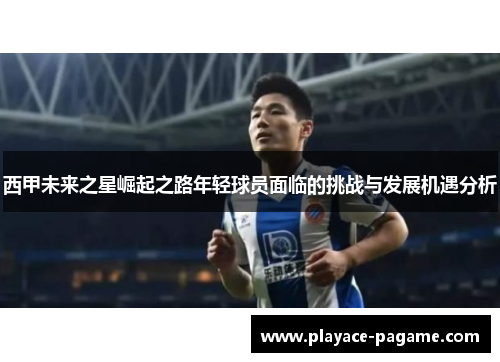 西甲未来之星崛起之路年轻球员面临的挑战与发展机遇分析 西甲未来之星崛起之路年轻球员面临的挑战与发展机遇分析