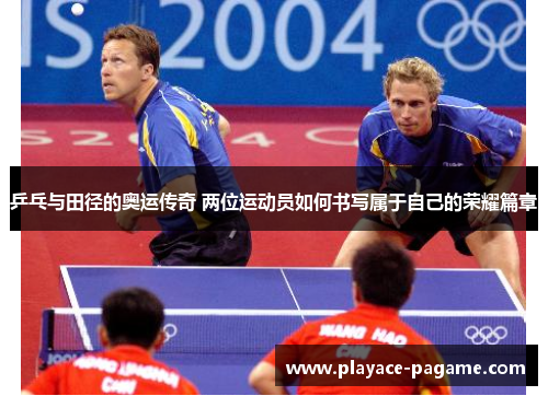 乒乓与田径的奥运传奇 两位运动员如何书写属于自己的荣耀篇章