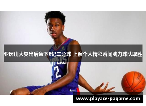 亚历山大复出后轰下8记三分球 上演个人精彩瞬间助力球队取胜