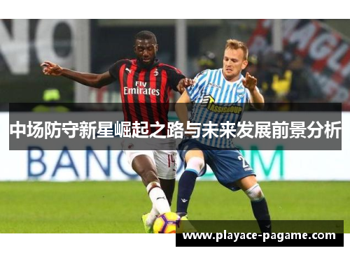 中场防守新星崛起之路与未来发展前景分析