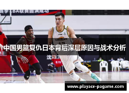 中国男篮复仇日本背后深层原因与战术分析