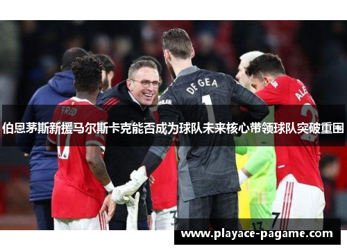 伯恩茅斯新援马尔斯卡克能否成为球队未来核心带领球队突破重围 伯恩茅斯新援马尔斯卡克能否成为球队未来核心带领球队突破重围