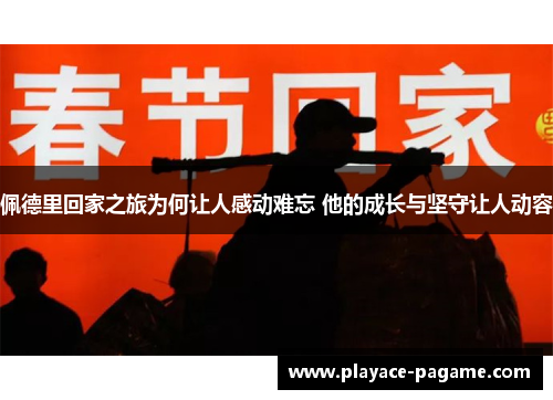 佩德里回家之旅为何让人感动难忘 他的成长与坚守让人动容 佩德里回家之旅为何让人感动难忘 他的成长与坚守让人动容