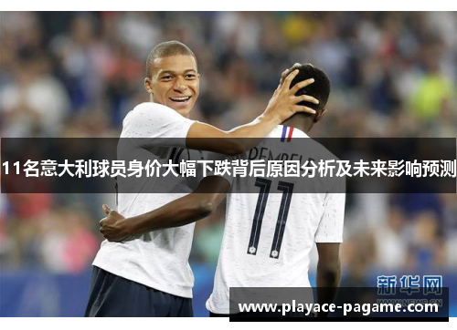 11名意大利球员身价大幅下跌背后原因分析及未来影响预测