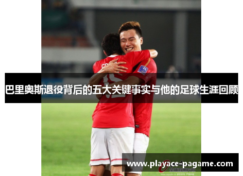 巴里奥斯退役背后的五大关键事实与他的足球生涯回顾 巴里奥斯退役背后的五大关键事实与他的足球生涯回顾