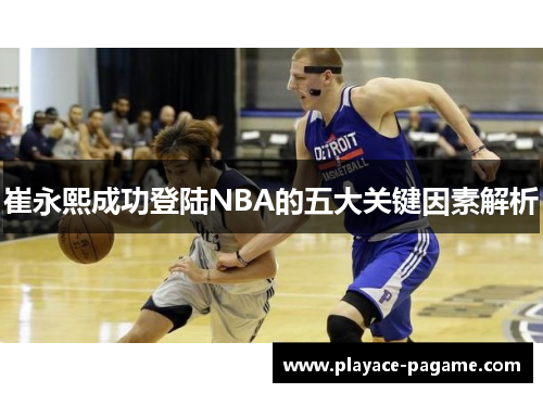 崔永熙成功登陆NBA的五大关键因素解析