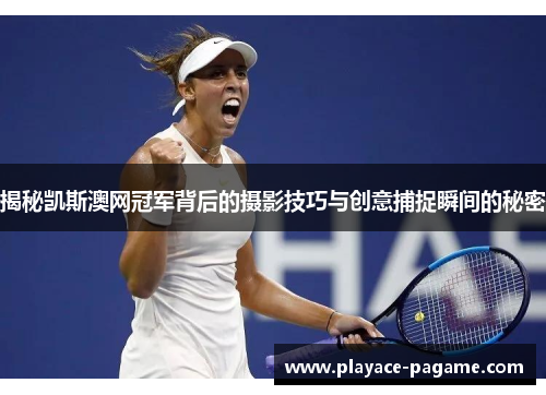 揭秘凯斯澳网冠军背后的摄影技巧与创意捕捉瞬间的秘密 揭秘凯斯澳网冠军背后的摄影技巧与创意捕捉瞬间的秘密