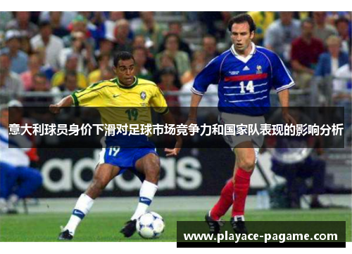 意大利球员身价下滑对足球市场竞争力和国家队表现的影响分析