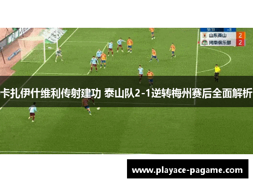 卡扎伊什维利传射建功 泰山队2-1逆转梅州赛后全面解析