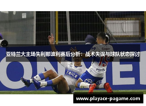 亚特兰大主场失利那波利赛后分析：战术失误与球队状态探讨