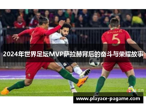 2024年世界足坛MVP萨拉赫背后的奋斗与荣耀故事