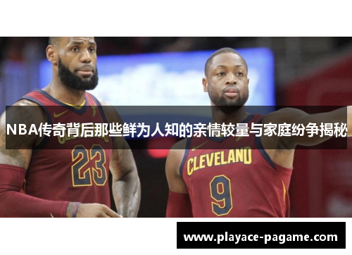 NBA传奇背后那些鲜为人知的亲情较量与家庭纷争揭秘 NBA传奇背后那些鲜为人知的亲情较量与家庭纷争揭秘