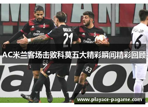 AC米兰客场击败科莫五大精彩瞬间精彩回顾 AC米兰客场击败科莫五大精彩瞬间精彩回顾