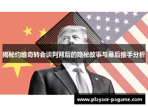 揭秘约维奇转会谈判背后的隐秘故事与幕后推手分析