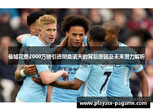 曼城花费2000万镑引进胡桑诺夫的背后原因及未来潜力解析 曼城花费2000万镑引进胡桑诺夫的背后原因及未来潜力解析