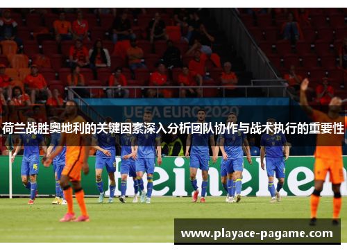 荷兰战胜奥地利的关键因素深入分析团队协作与战术执行的重要性 荷兰战胜奥地利的关键因素深入分析团队协作与战术执行的重要性