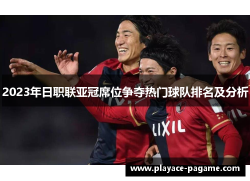 2023年日职联亚冠席位争夺热门球队排名及分析 2023年日职联亚冠席位争夺热门球队排名及分析