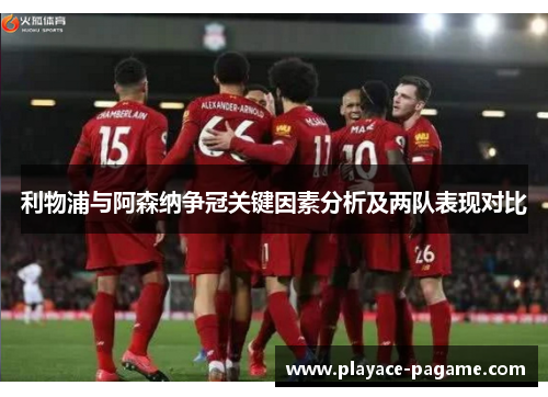 利物浦与阿森纳争冠关键因素分析及两队表现对比 利物浦与阿森纳争冠关键因素分析及两队表现对比