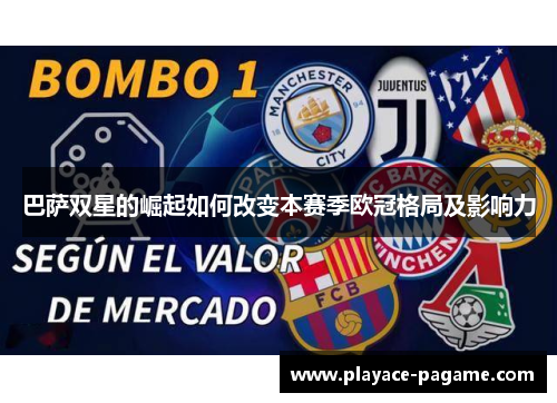 巴萨双星的崛起如何改变本赛季欧冠格局及影响力 巴萨双星的崛起如何改变本赛季欧冠格局及影响力