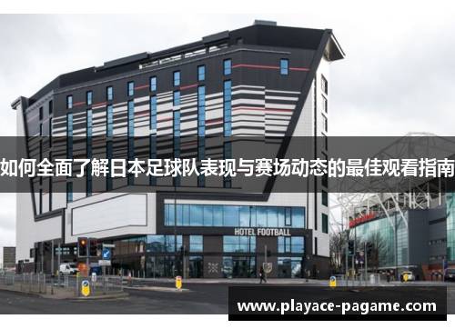 如何全面了解日本足球队表现与赛场动态的最佳观看指南