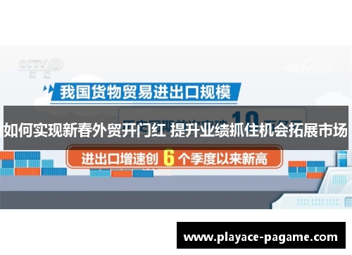 如何实现新春外贸开门红 提升业绩抓住机会拓展市场 如何实现新春外贸开门红 提升业绩抓住机会拓展市场