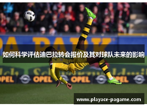 如何科学评估迪巴拉转会报价及其对球队未来的影响 如何科学评估迪巴拉转会报价及其对球队未来的影响