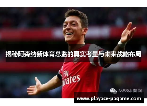 揭秘阿森纳新体育总监的真实考量与未来战略布局 揭秘阿森纳新体育总监的真实考量与未来战略布局
