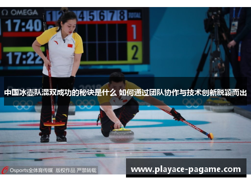 中国冰壶队混双成功的秘诀是什么 如何通过团队协作与技术创新脱颖而出