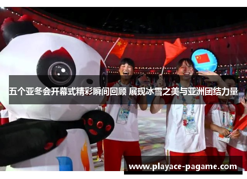 五个亚冬会开幕式精彩瞬间回顾 展现冰雪之美与亚洲团结力量