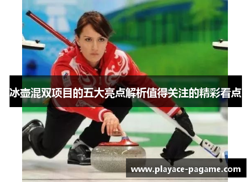 冰壶混双项目的五大亮点解析值得关注的精彩看点