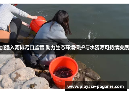 加强入河排污口监管 助力生态环境保护与水资源可持续发展
