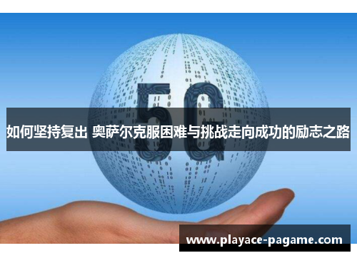 如何坚持复出 奥萨尔克服困难与挑战走向成功的励志之路