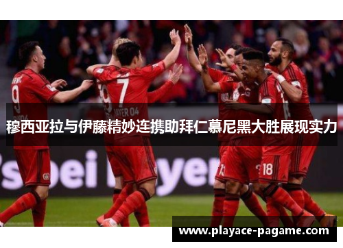 穆西亚拉与伊藤精妙连携助拜仁慕尼黑大胜展现实力