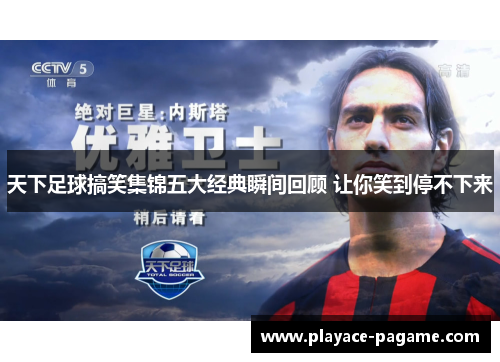 天下足球搞笑集锦五大经典瞬间回顾 让你笑到停不下来 天下足球搞笑集锦五大经典瞬间回顾 让你笑到停不下来