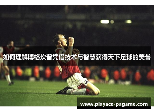 如何理解博格坎普凭借技术与智慧获得天下足球的美誉 如何理解博格坎普凭借技术与智慧获得天下足球的美誉