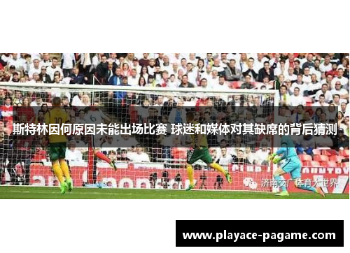 斯特林因何原因未能出场比赛 球迷和媒体对其缺席的背后猜测 斯特林因何原因未能出场比赛 球迷和媒体对其缺席的背后猜测