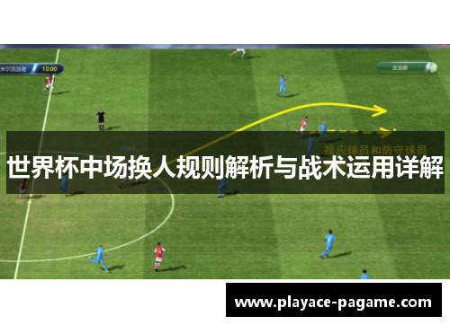世界杯中场换人规则解析与战术运用详解 世界杯中场换人规则解析与战术运用详解