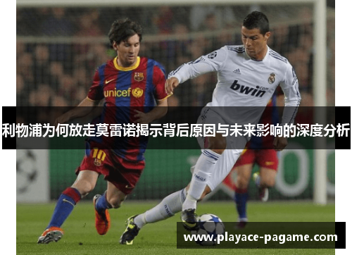 利物浦为何放走莫雷诺揭示背后原因与未来影响的深度分析 利物浦为何放走莫雷诺揭示背后原因与未来影响的深度分析