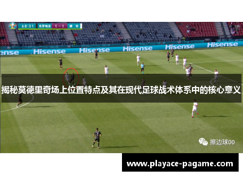 揭秘莫德里奇场上位置特点及其在现代足球战术体系中的核心意义 揭秘莫德里奇场上位置特点及其在现代足球战术体系中的核心意义