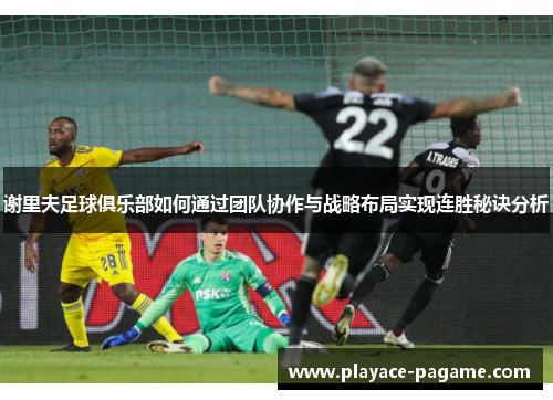 谢里夫足球俱乐部如何通过团队协作与战略布局实现连胜秘诀分析 谢里夫足球俱乐部如何通过团队协作与战略布局实现连胜秘诀分析