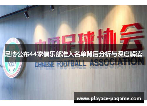 足协公布44家俱乐部准入名单背后分析与深度解读 足协公布44家俱乐部准入名单背后分析与深度解读
