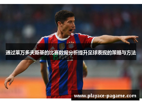 通过莱万多夫斯基的比赛数据分析提升足球表现的策略与方法