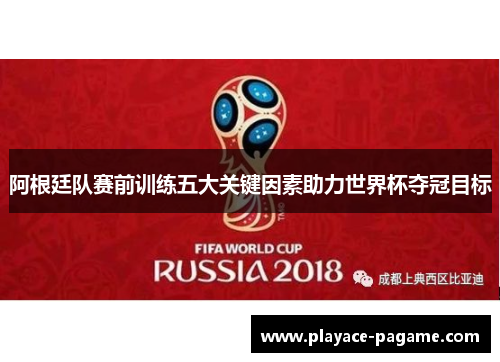阿根廷队赛前训练五大关键因素助力世界杯夺冠目标 阿根廷队赛前训练五大关键因素助力世界杯夺冠目标