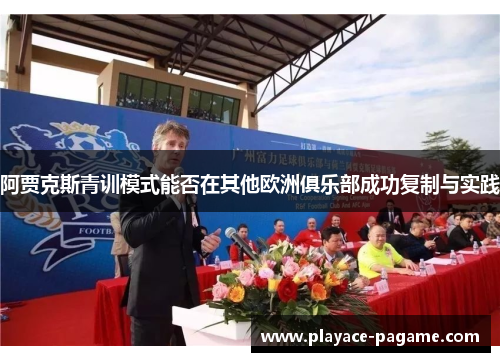 阿贾克斯青训模式能否在其他欧洲俱乐部成功复制与实践 阿贾克斯青训模式能否在其他欧洲俱乐部成功复制与实践