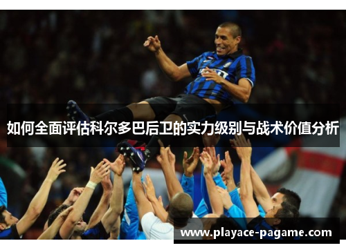 如何全面评估科尔多巴后卫的实力级别与战术价值分析