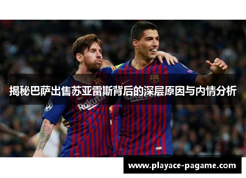 揭秘巴萨出售苏亚雷斯背后的深层原因与内情分析