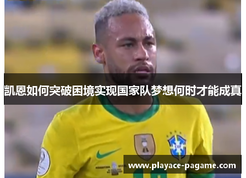 凯恩如何突破困境实现国家队梦想何时才能成真