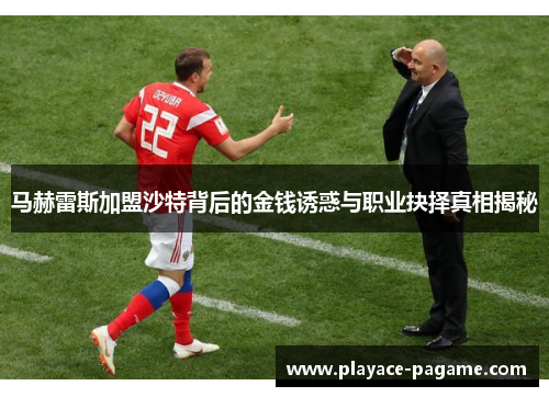 马赫雷斯加盟沙特背后的金钱诱惑与职业抉择真相揭秘 马赫雷斯加盟沙特背后的金钱诱惑与职业抉择真相揭秘