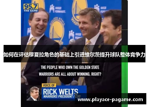 如何在评估穆夏拉角色的基础上引进维尔茨提升球队整体竞争力 如何在评估穆夏拉角色的基础上引进维尔茨提升球队整体竞争力